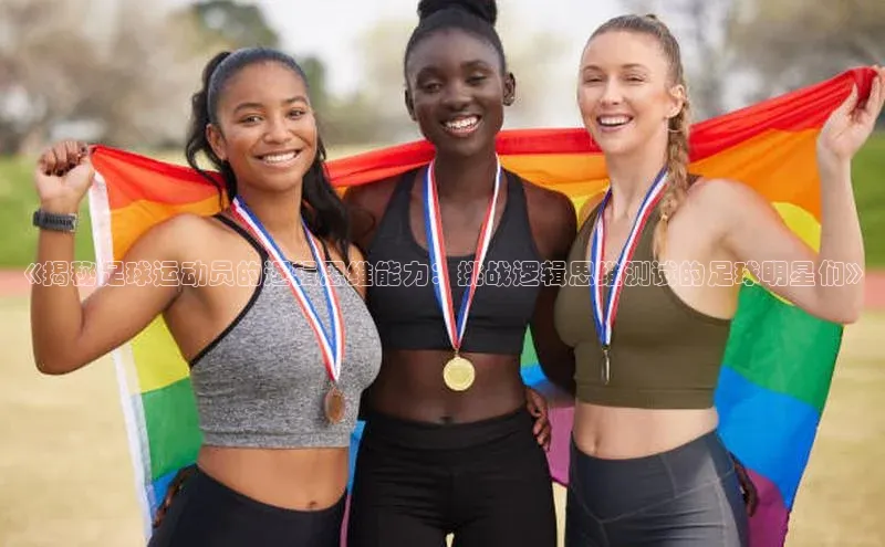 天辰娱乐京东《揭秘足球运动员的逻辑思维能力：挑战逻辑思维测试的足球明星们》