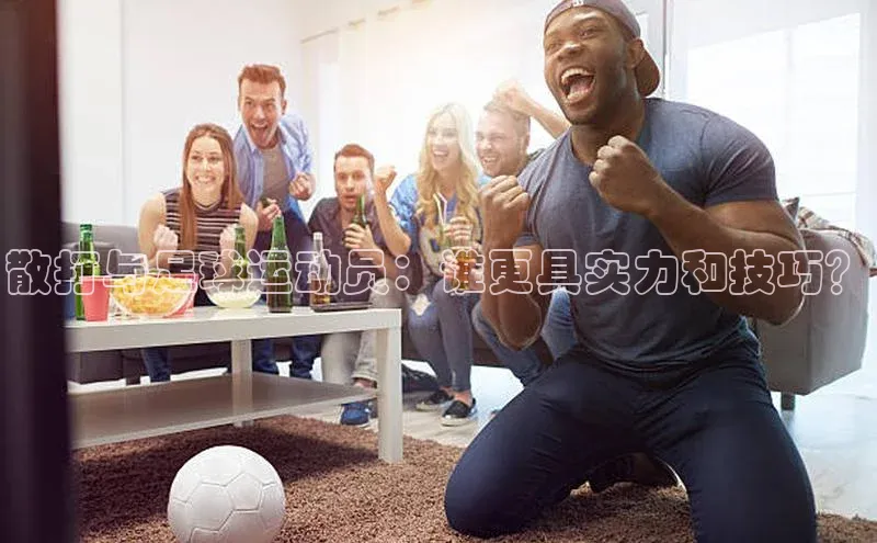 天辰平台代理注册开户雷柏科技散打与足球运动员：谁更具实力和技巧？