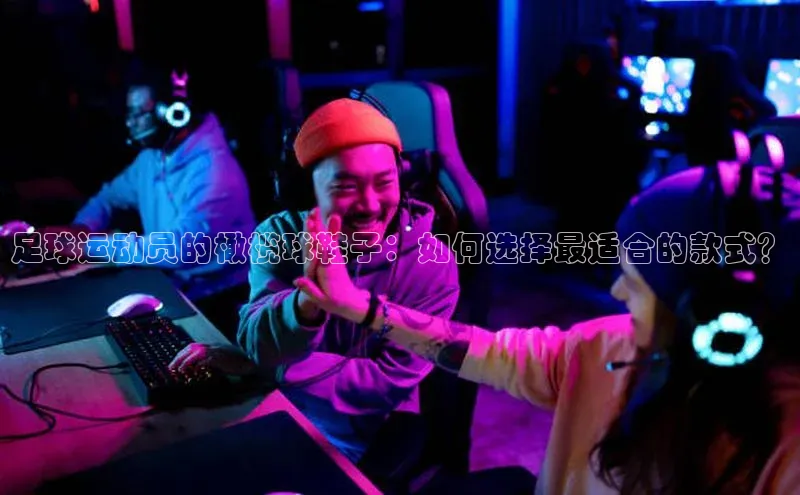 天辰登录连接金山办公足球运动员的橄榄球鞋子：如何选择最适合的款式？