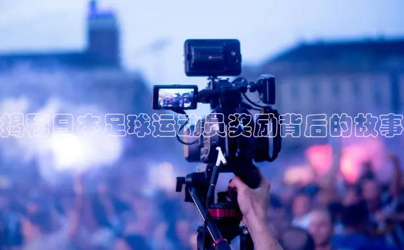 天辰注册官网登录入口小度商城揭秘日本足球运动员奖励背后的故事