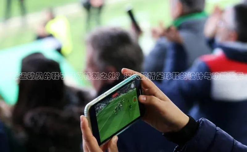 天辰平台代理注册开户文心一言足球运动员的鞋子有何特别之处？深入解析足球鞋的设计与功能差异