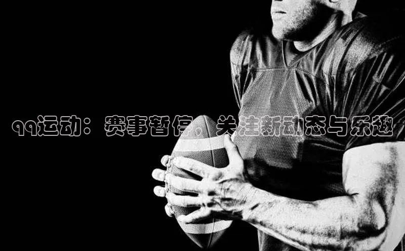 天辰娱乐蓝色光标qq运动：赛事暂停，关注新动态与乐趣
