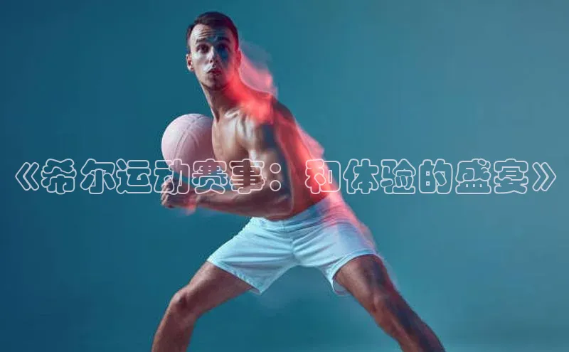 天辰平台app官方下载度小满支付《希尔运动赛事：和体验的盛宴》