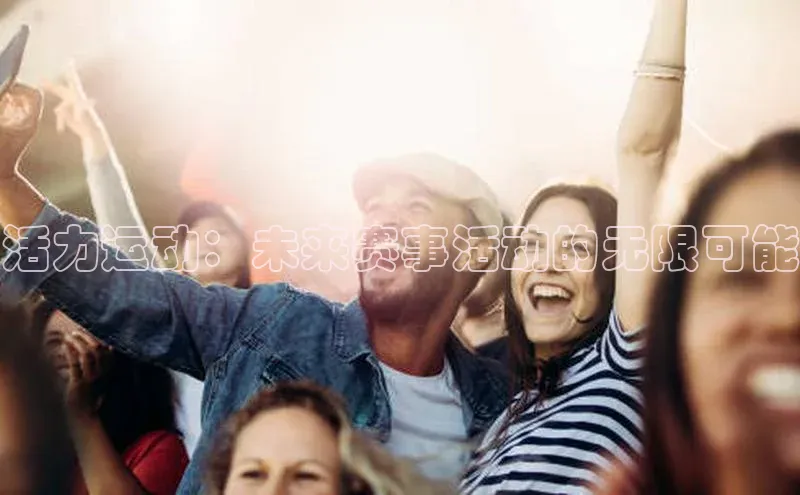 天辰平台app官方下载度小满支付活力运动：未来赛事活动的无限可能