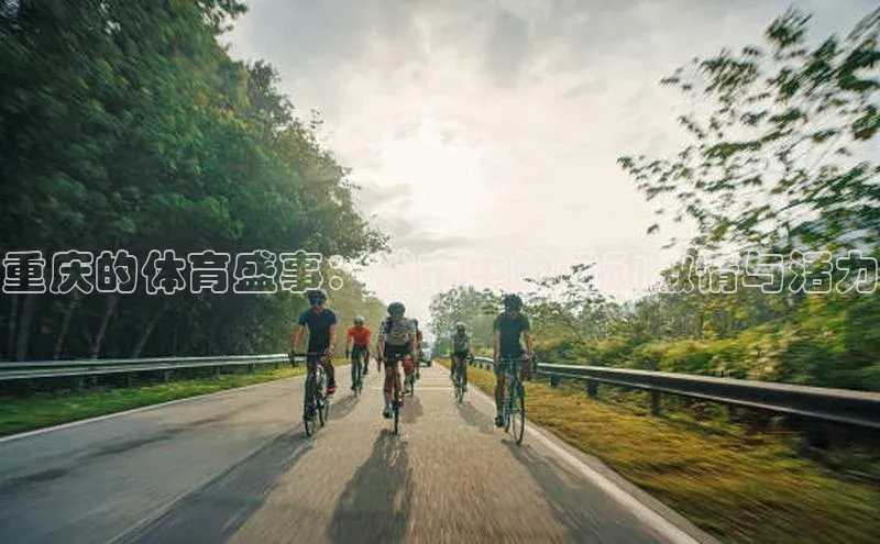 天辰注册平台百度识图重庆的体育盛事：城市中的运动激情与活力