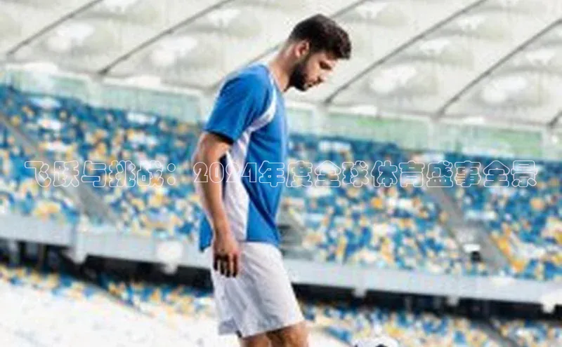 天辰平台官方网站入口百度大脑飞跃与挑战：2024年度全球体育盛事全景