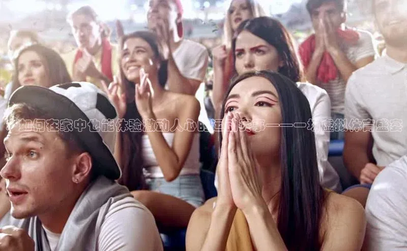 ：如何在家中也能体验激动人心的运动赛事——一场虚拟体育盛宴