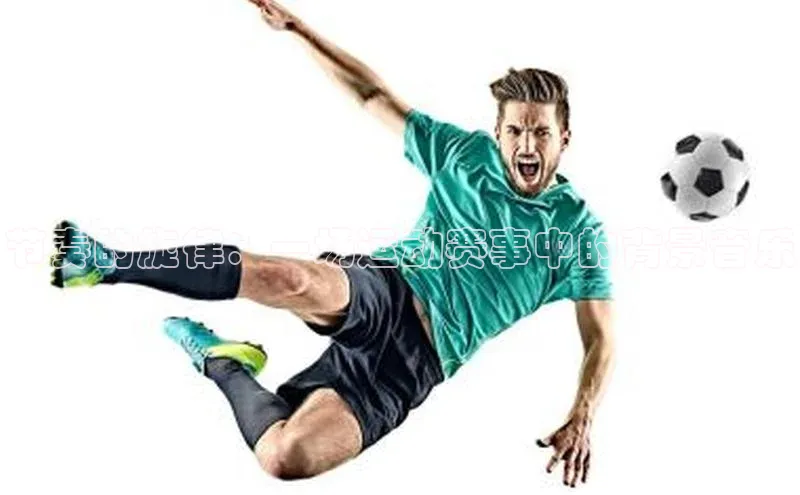 节奏的旋律：一场运动赛事中的背景音乐