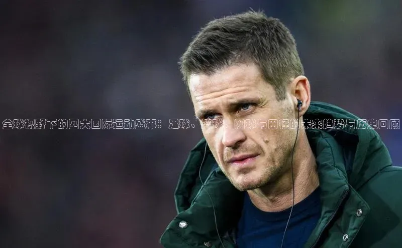 全球视野下的四大国际运动盛事：足球、篮球、网球与田径的未来趋势与历史回顾