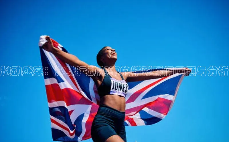 趣动盛宴：趣味运动赛事的精彩瞬间回顾与分析