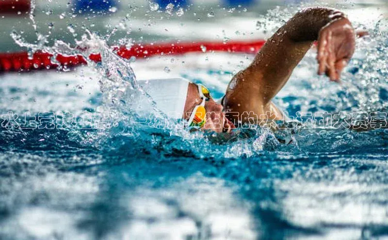 水上竞技盛景：一场别开生面的水上运动大赛事