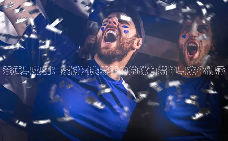 竞速与荣耀：探讨国家赛事中的体育精神与文化传承