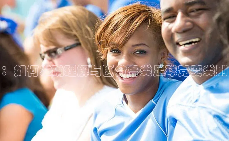 ：如何准确理解与区分各类足球竞赛类别