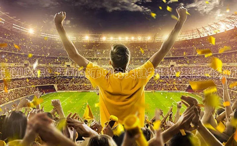 误判风云：运动赛事中的关键失误及其影响分析