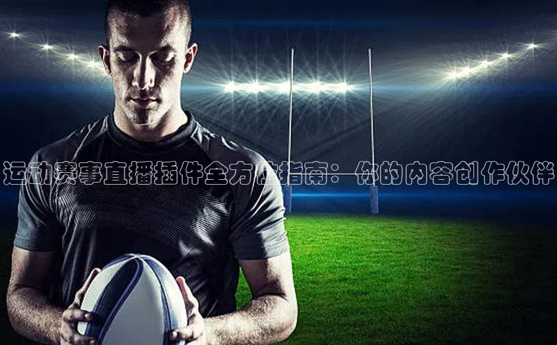 运动赛事直播插件全方位指南：你的内容创作伙伴