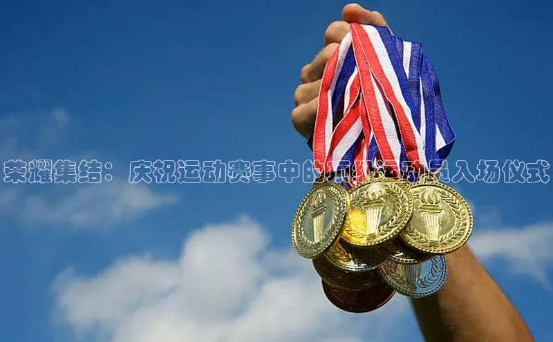 荣耀集结：庆祝运动赛事中的顶级运动员入场仪式