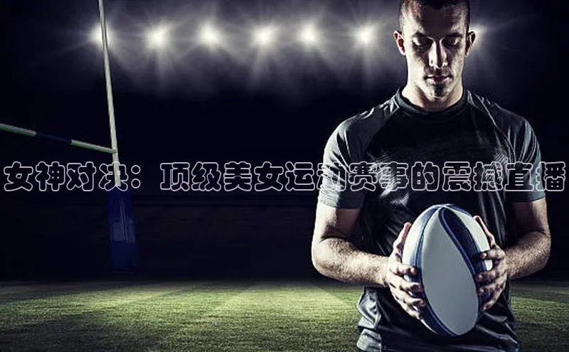 女神对决：顶级美女运动赛事的震撼直播