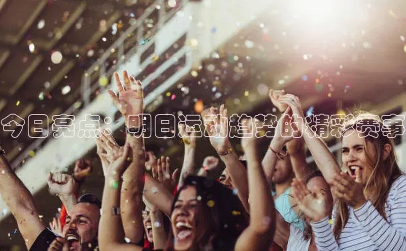 今日亮点：明日运动趋势的精彩赛事