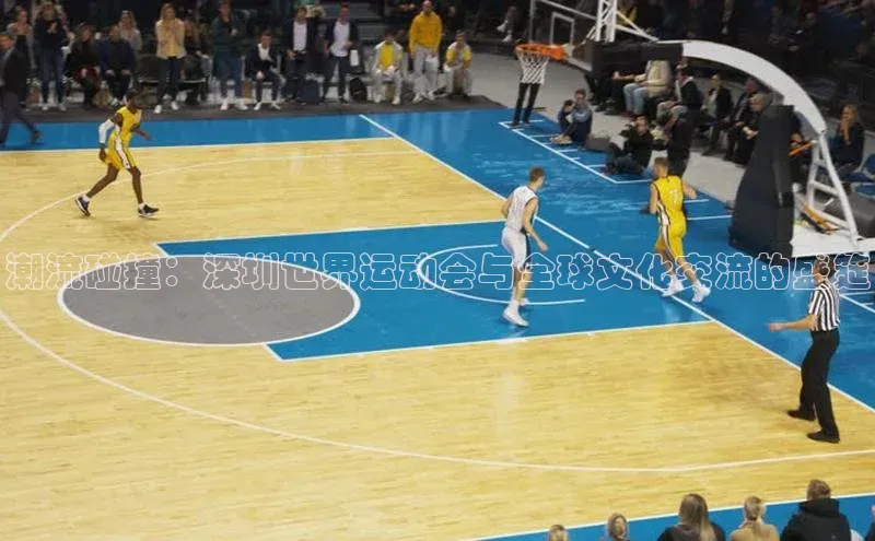 潮流碰撞：深圳世界运动会与全球文化交流的盛筵