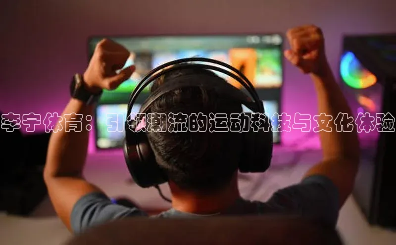 李宁体育：引领潮流的运动科技与文化体验