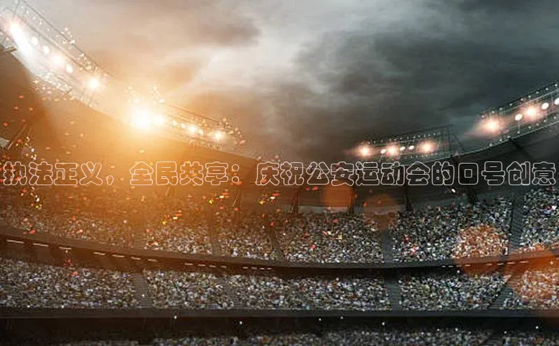 执法正义，全民共享：庆祝公安运动会的口号创意