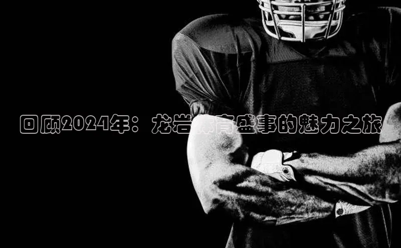 回顾2024年：龙岩体育盛事的魅力之旅
