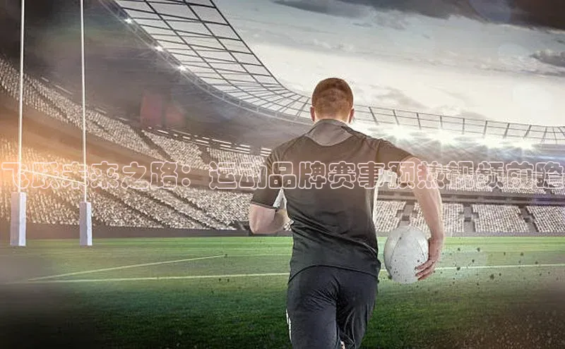 飞跃未来之路：运动品牌赛事预热视频前瞻