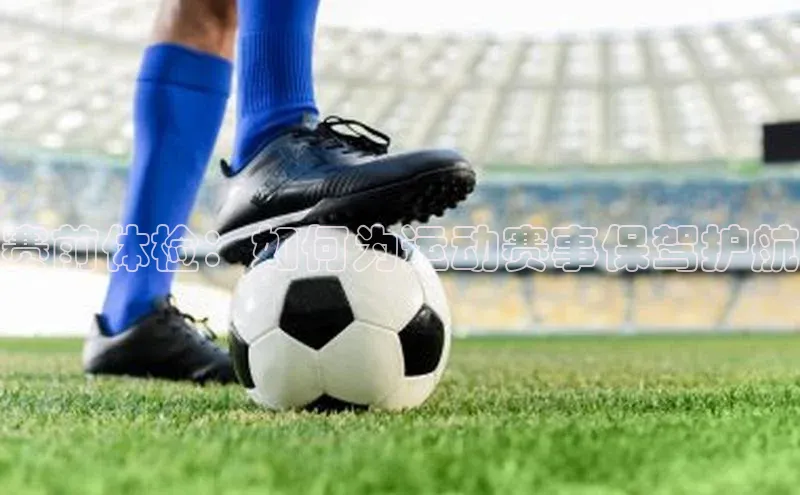 赛前体检：如何为运动赛事保驾护航