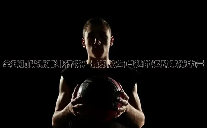 全球顶尖赛事排行榜：最刺激与卓越的运动竞赛力量
