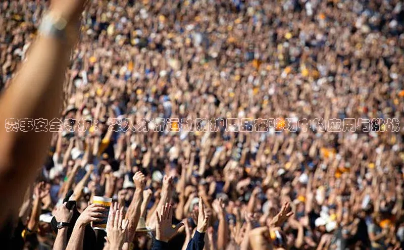 赛事安全守护：深入分析运动防护用品在驻场中的应用与挑战