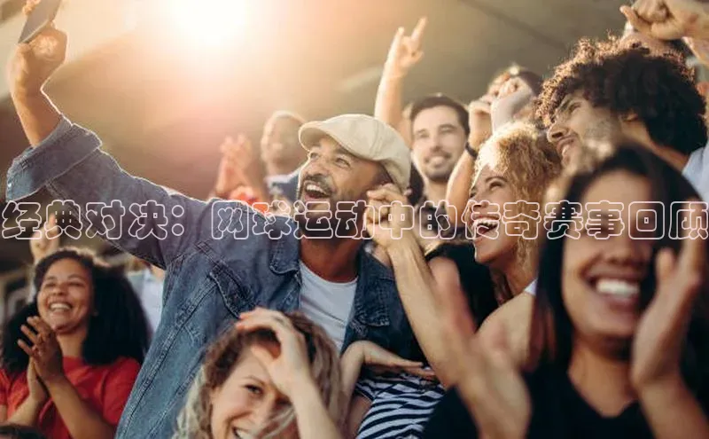 经典对决：网球运动中的传奇赛事回顾