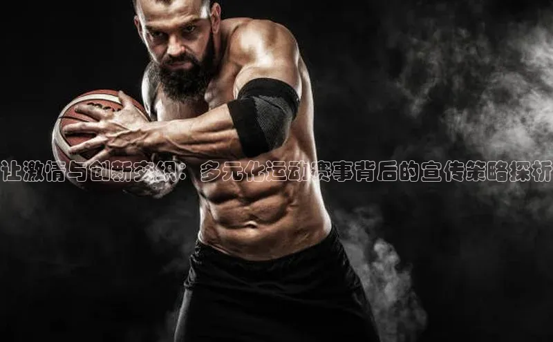 让激情与创新交织：多元化运动赛事背后的宣传策略探析