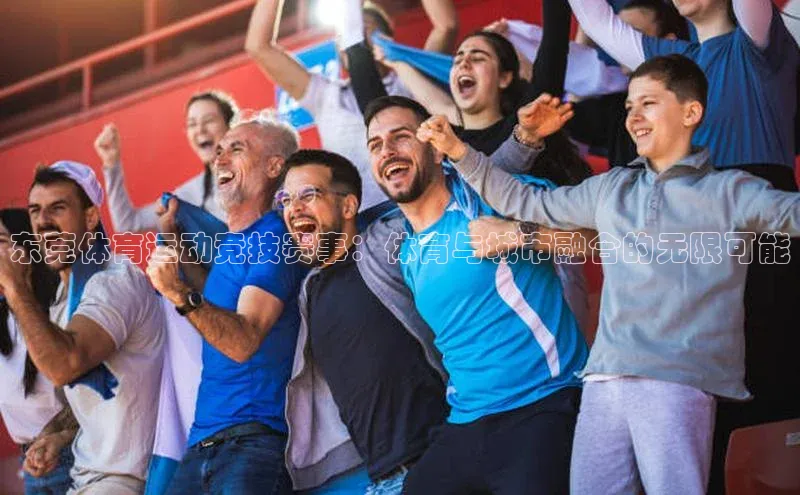 东莞体育运动竞技赛事：体育与城市融合的无限可能