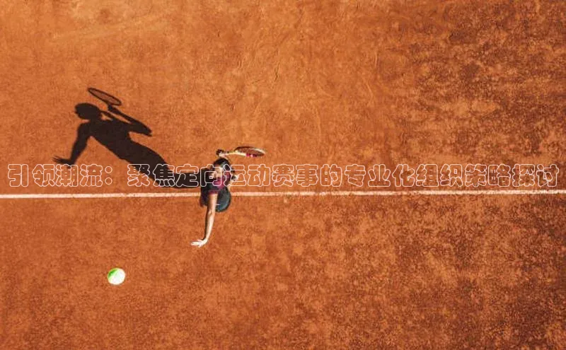 引领潮流：聚焦定向运动赛事的专业化组织策略探讨