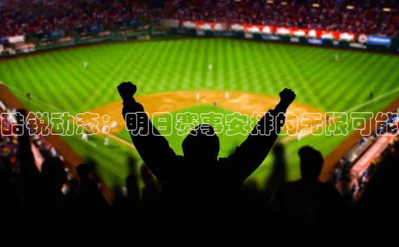 酷锐动态：明日赛事安排的无限可能