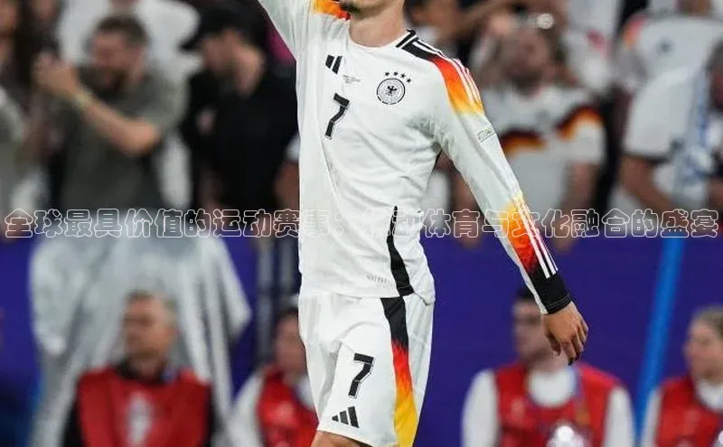 全球最具价值的运动赛事：推动体育与文化融合的盛宴