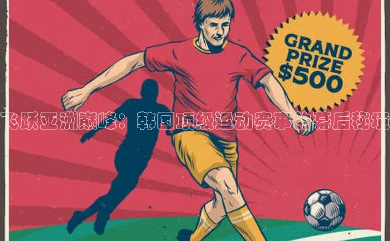 飞跃亚洲巅峰：韩国顶级运动赛事的幕后秘境